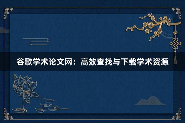 谷歌学术论文网:高效查找与下载学术资源