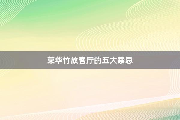 荣华竹放客厅的五大禁忌
