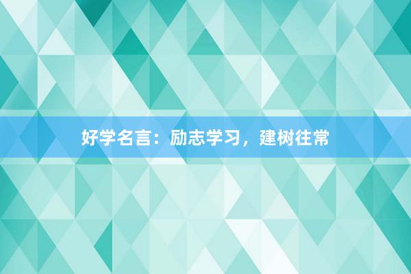 好学名言：励志学习，建树往常