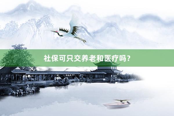 社保可只交养老和医疗吗？