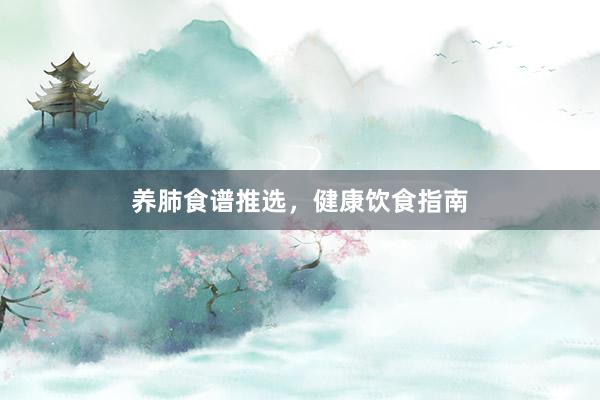 养肺食谱推选，健康饮食指南