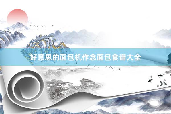 好意思的面包机作念面包食谱大全
